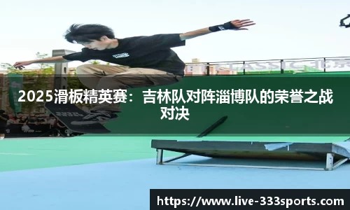 2025滑板精英赛：吉林队对阵淄博队的荣誉之战对决