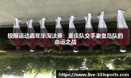 极限运动嘉年华淘汰赛：重庆队交手秦皇岛队的命运之战