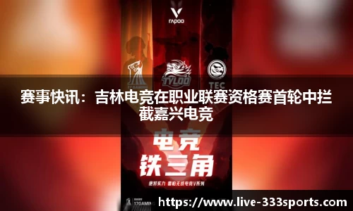 赛事快讯：吉林电竞在职业联赛资格赛首轮中拦截嘉兴电竞