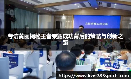 专访黄丽揭秘王者荣耀成功背后的策略与创新之路