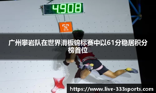 广州攀岩队在世界滑板锦标赛中以61分稳居积分榜首位
