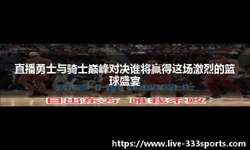 直播勇士与骑士巅峰对决谁将赢得这场激烈的篮球盛宴