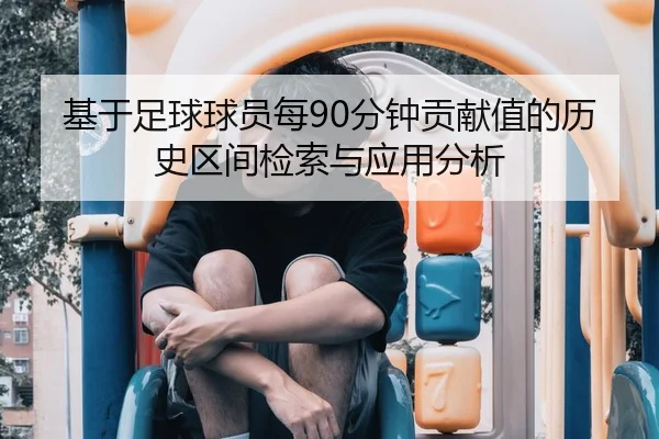 基于足球球员每90分钟贡献值的历史区间检索与应用分析