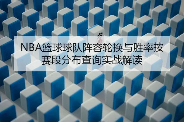 NBA篮球球队阵容轮换与胜率按赛段分布查询实战解读